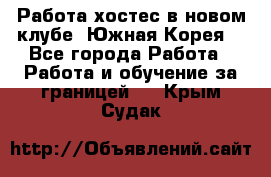 Работа хостес в новом клубе, Южная Корея  - Все города Работа » Работа и обучение за границей   . Крым,Судак